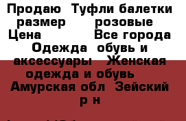 Продаю -Туфли балетки размер 40,5 розовые › Цена ­ 1 000 - Все города Одежда, обувь и аксессуары » Женская одежда и обувь   . Амурская обл.,Зейский р-н